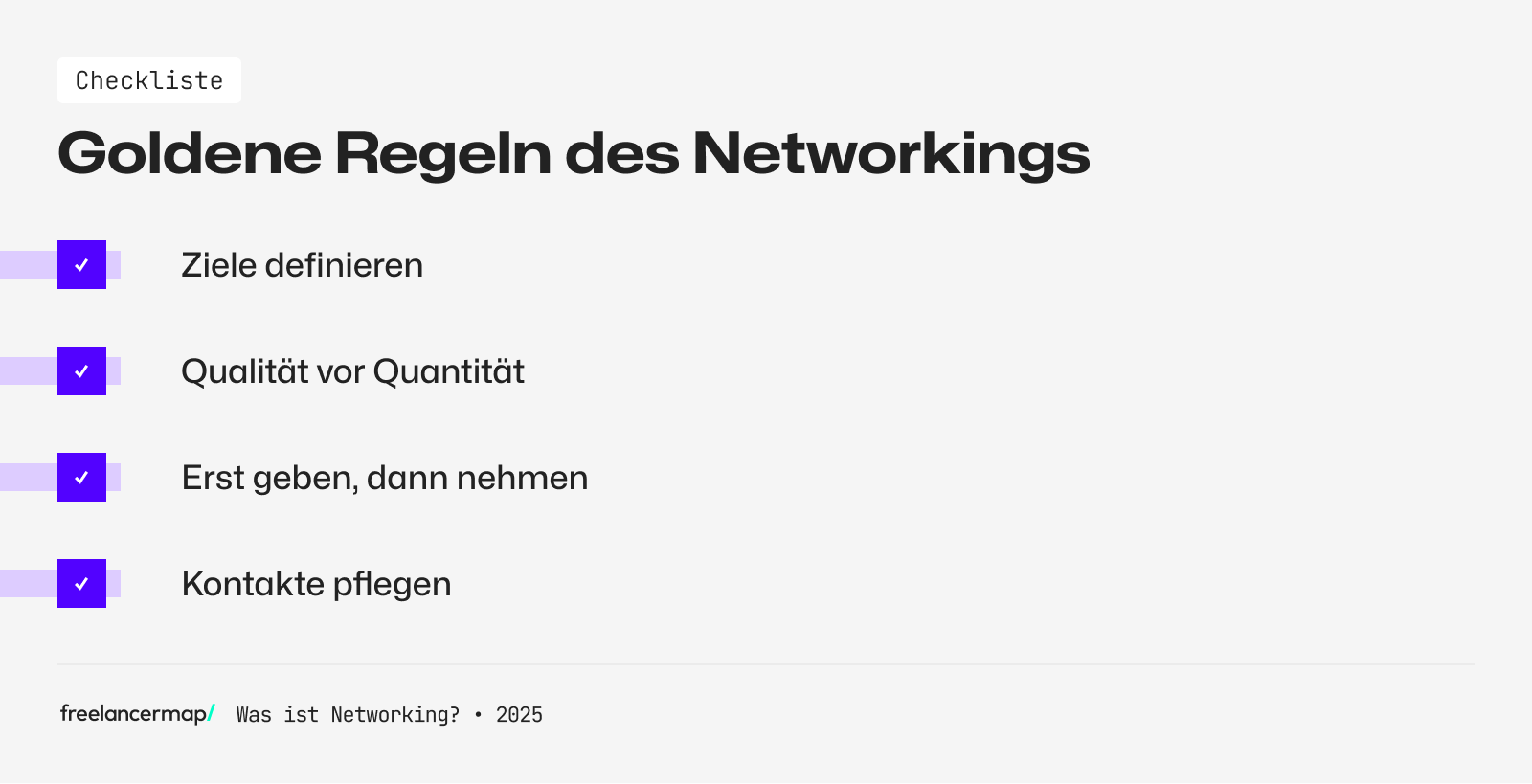Die vier goldenen Regeln des Networkings sind:
1. Ziele definieren
2. Qualität vor Quantität
3. Erst geben, dann nehmen
4. Kontakte pflegen